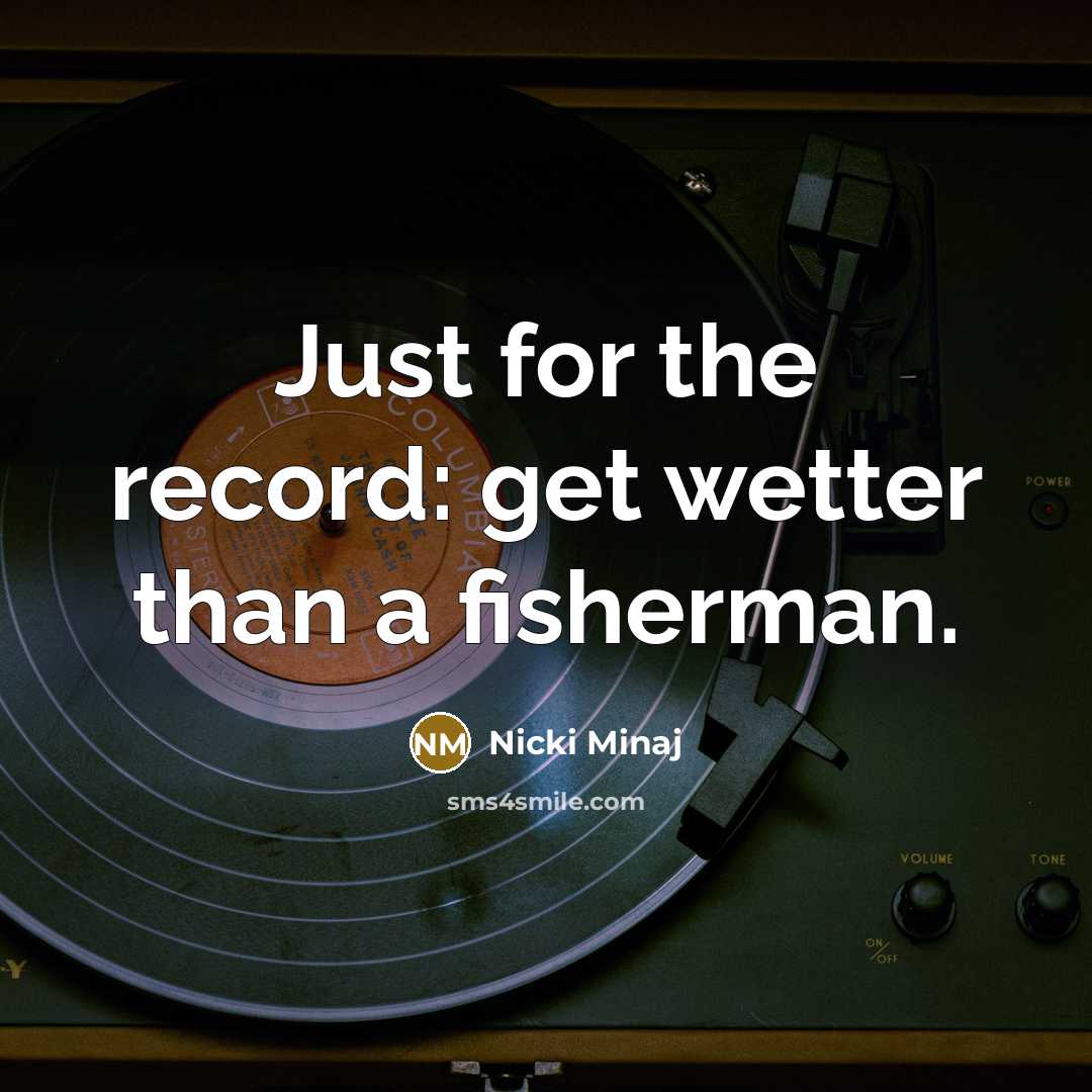 “Just for the record: get wetter than a fisherman.” quote by Nicki Minaj
