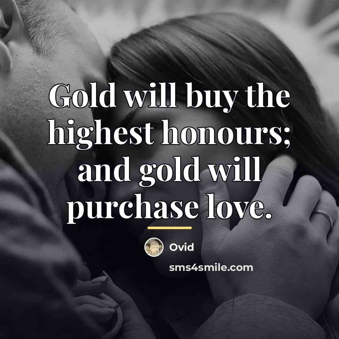 “Gold will buy the highest honours; and gold will purchase…” quote by Ovid