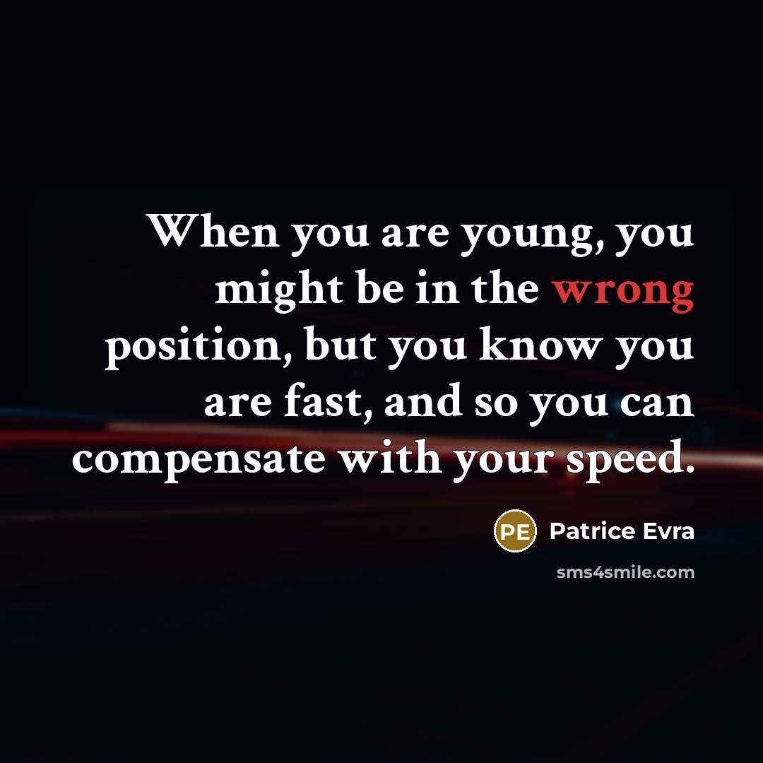 “When you are young, you might be in the wrong position, but you know you are fast, and so you can compensate with your speed.” quote by Patrice Evra