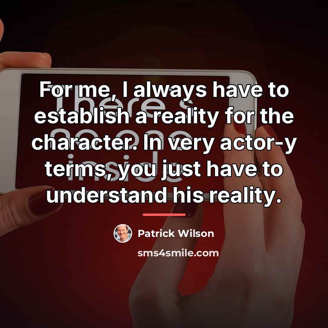 “For me, I always have to establish a reality for…” quote by Patrick Wilson