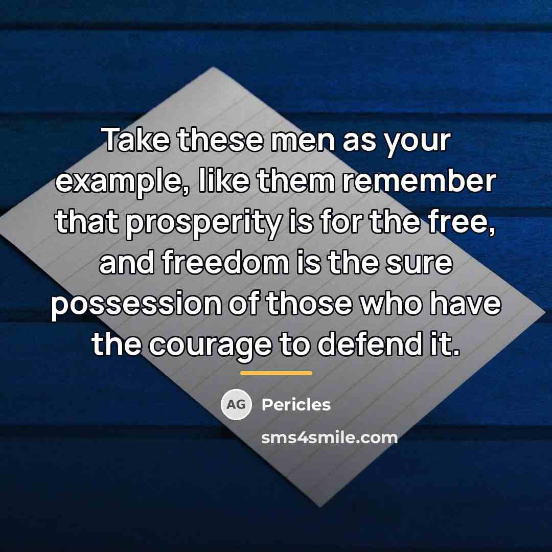 “Take these men as your example, like them remember that…” quote by Pericles
