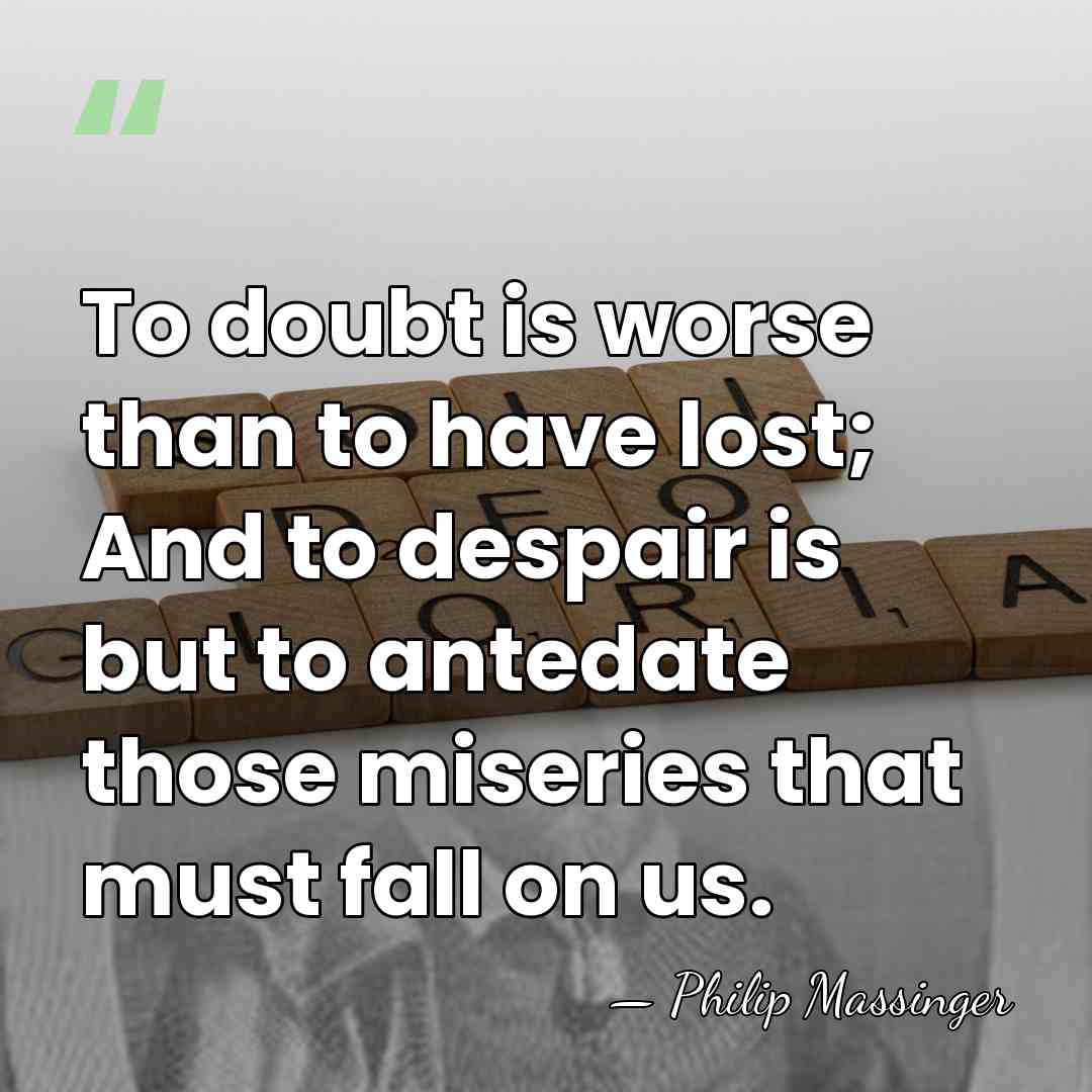 To doubt is worse than to have lost; And to despair is&hellip; - Philip Massinger