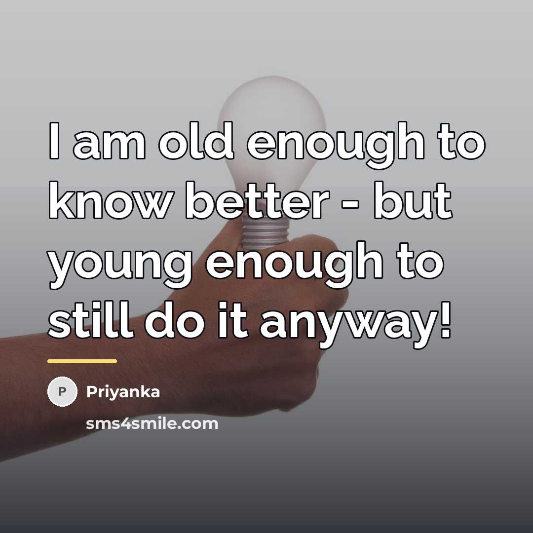 “I am old enough to know better - but young…” quote by Priyanka