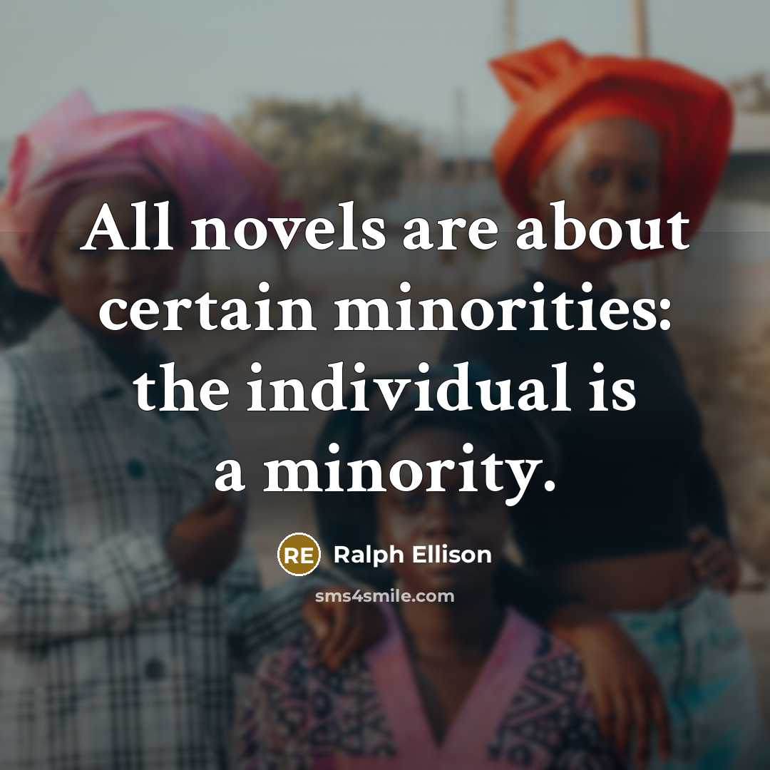 “All novels are about certain minorities: the individual is a…” quote by Ralph Ellison