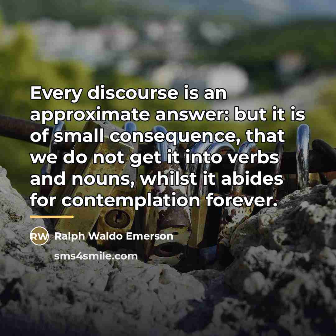 “Every discourse is an approximate answer: but it is of…” quote by Ralph Waldo Emerson