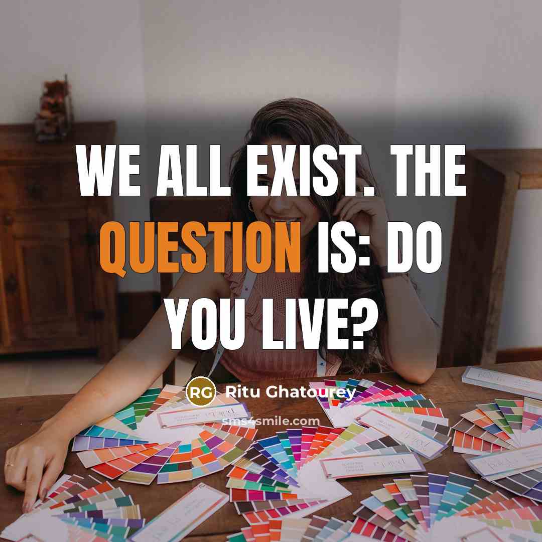 “We all exist. The question is: Do you live?” quote by Ritu Ghatourey