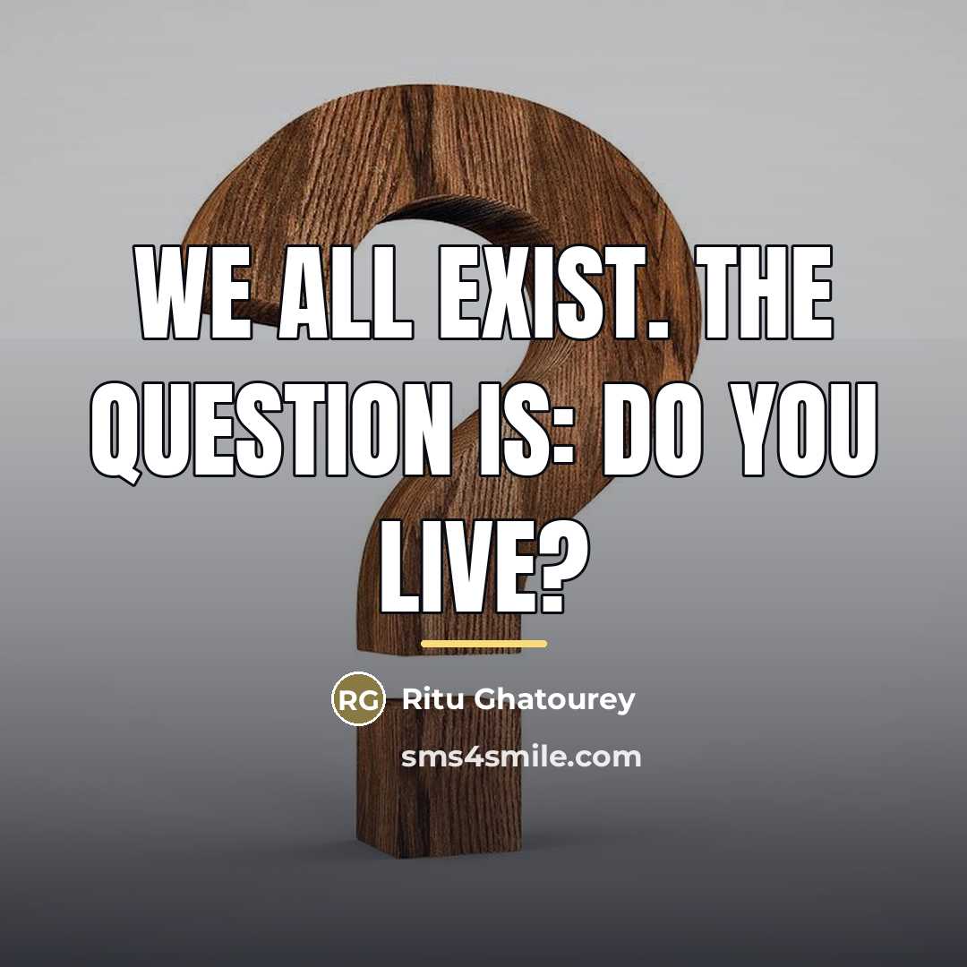 “We all exist. The question is: Do you live?…” quote by Ritu Ghatourey