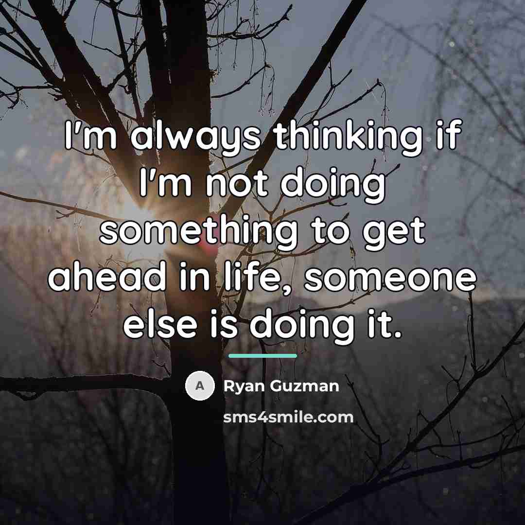“I'm always thinking if I'm not doing something to get…” quote by Ryan Guzman