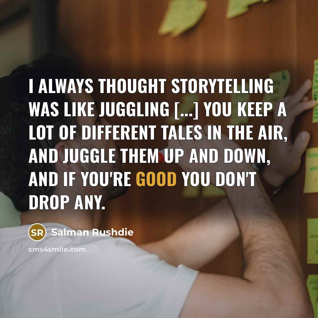 “I always thought storytelling was like juggling [...] You keep…” quote by Salman Rushdie