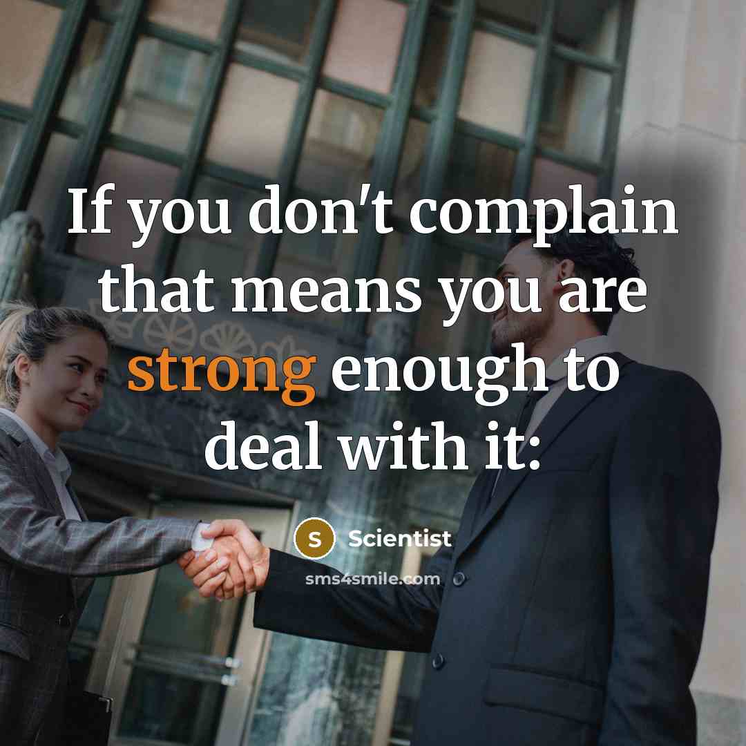 “If you don't complain that means you are strong enough to deal with it:” quote by Scientist