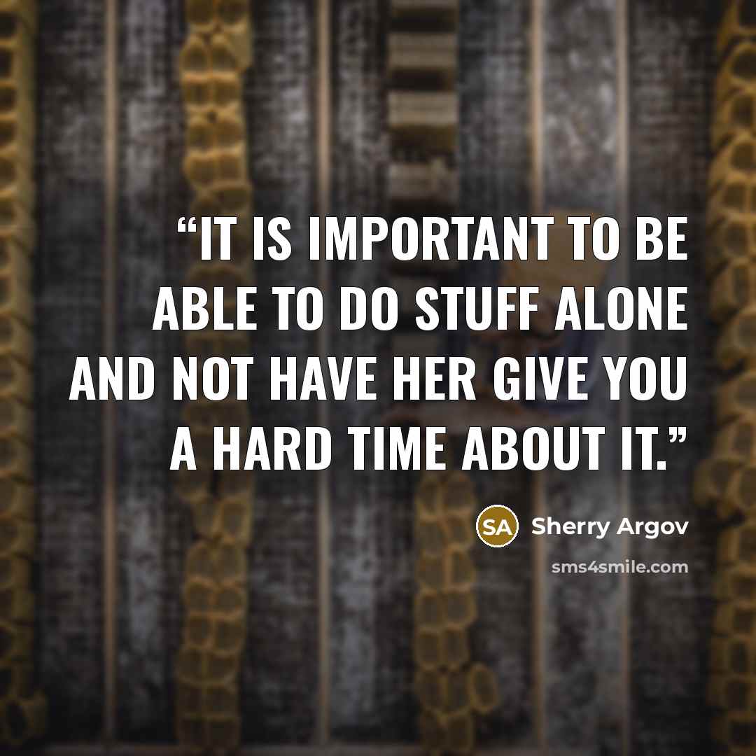 “It is important to be able to do stuff alone and not have her give you a hard time about it.” quote by Sherry Argov
