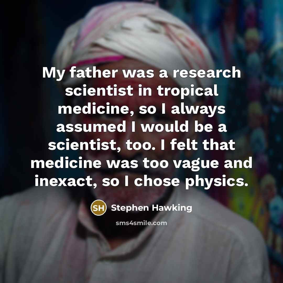 “My father was a research scientist in tropical medicine, so…” quote by Stephen Hawking