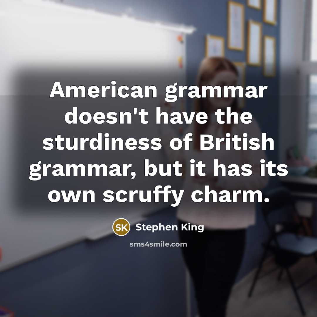 “American grammar doesn't have the sturdiness of British grammar, but…” quote by Stephen King