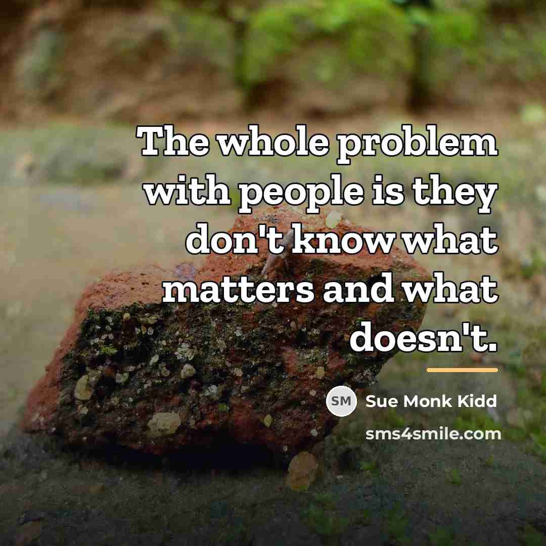 “The whole problem with people is they don't know what…” quote by Sue Monk Kidd