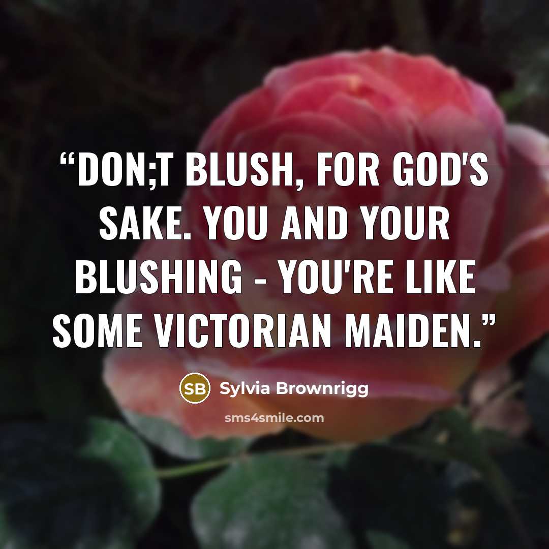 “Don;t blush, for God's sake. You and your blushing - you're like some Victorian maiden.” quote by Sylvia Brownrigg