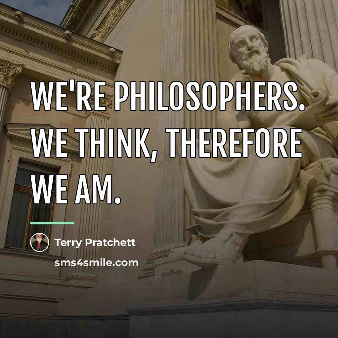 “We're philosophers. We think, therefore we am.…” quote by Terry Pratchett