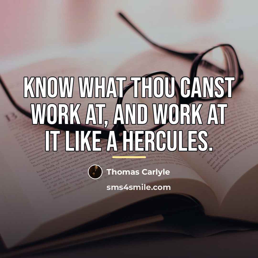 “Know what thou canst work at, and work at it…” quote by Thomas Carlyle