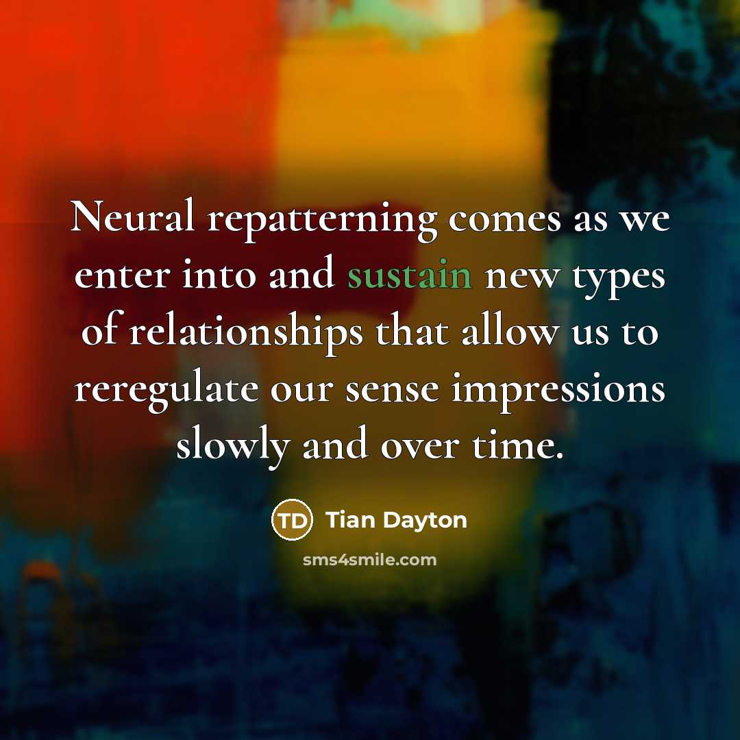 “Neural repatterning comes as we enter into and sustain new…” quote by Tian Dayton