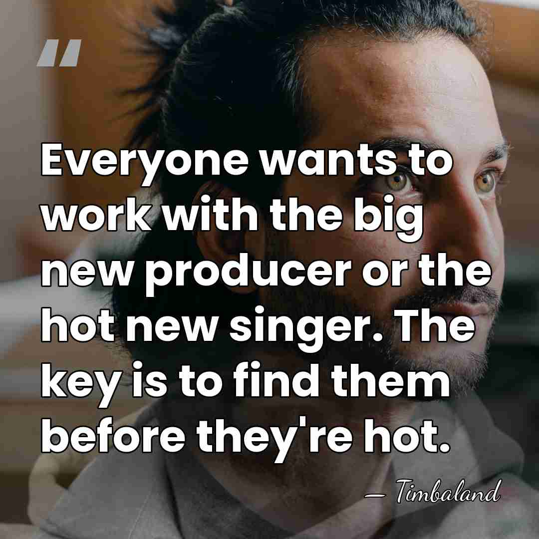 Everyone wants to work with the big new producer or the hot&hellip; - Timbaland