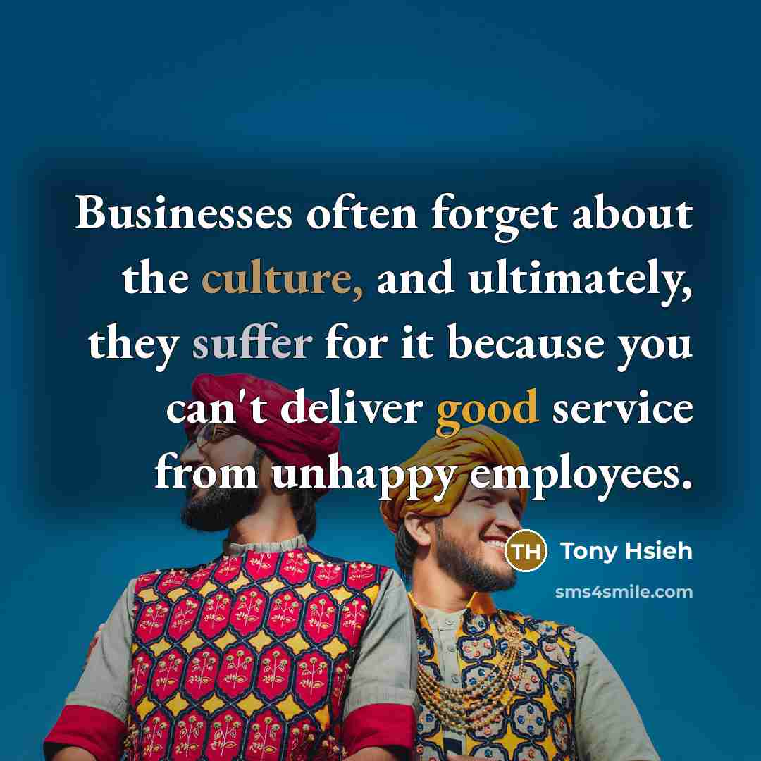 “Businesses often forget about the culture, and ultimately, they suffer…” quote by Tony Hsieh