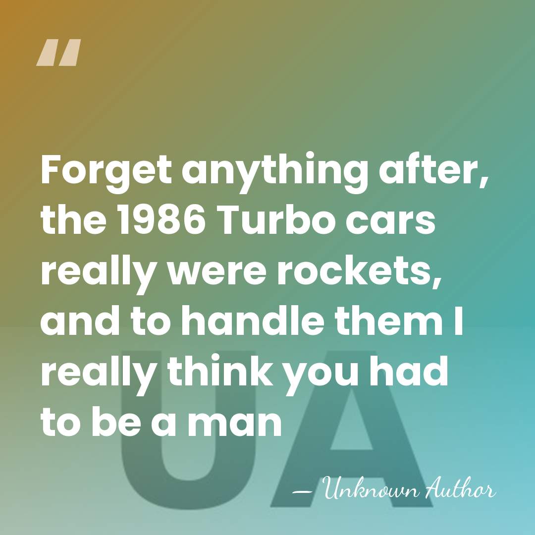 Forget anything after, the 1986 Turbo cars really were rockets, and to&hellip; - Gerhard Berger