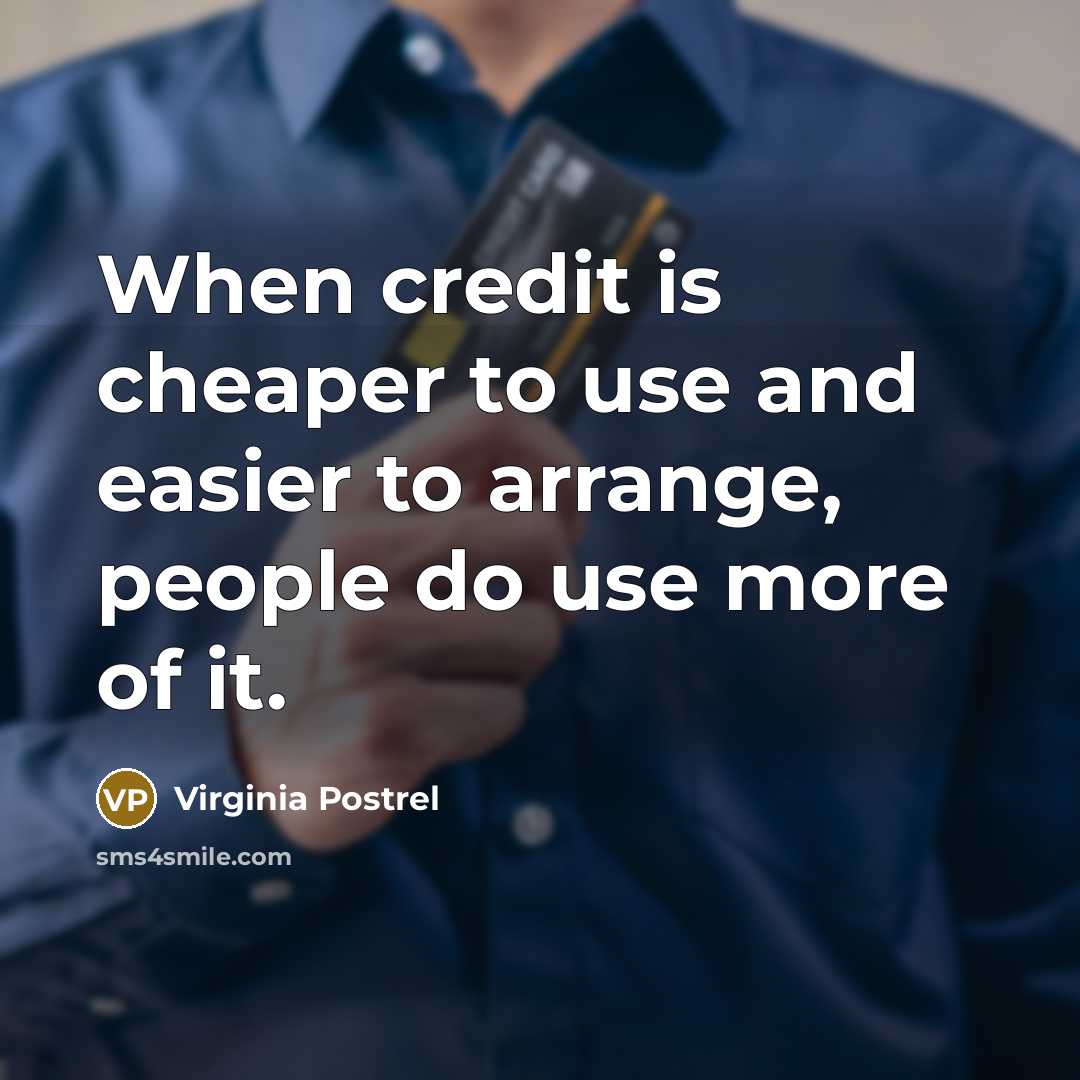 “When credit is cheaper to use and easier to arrange,…” quote by Virginia Postrel