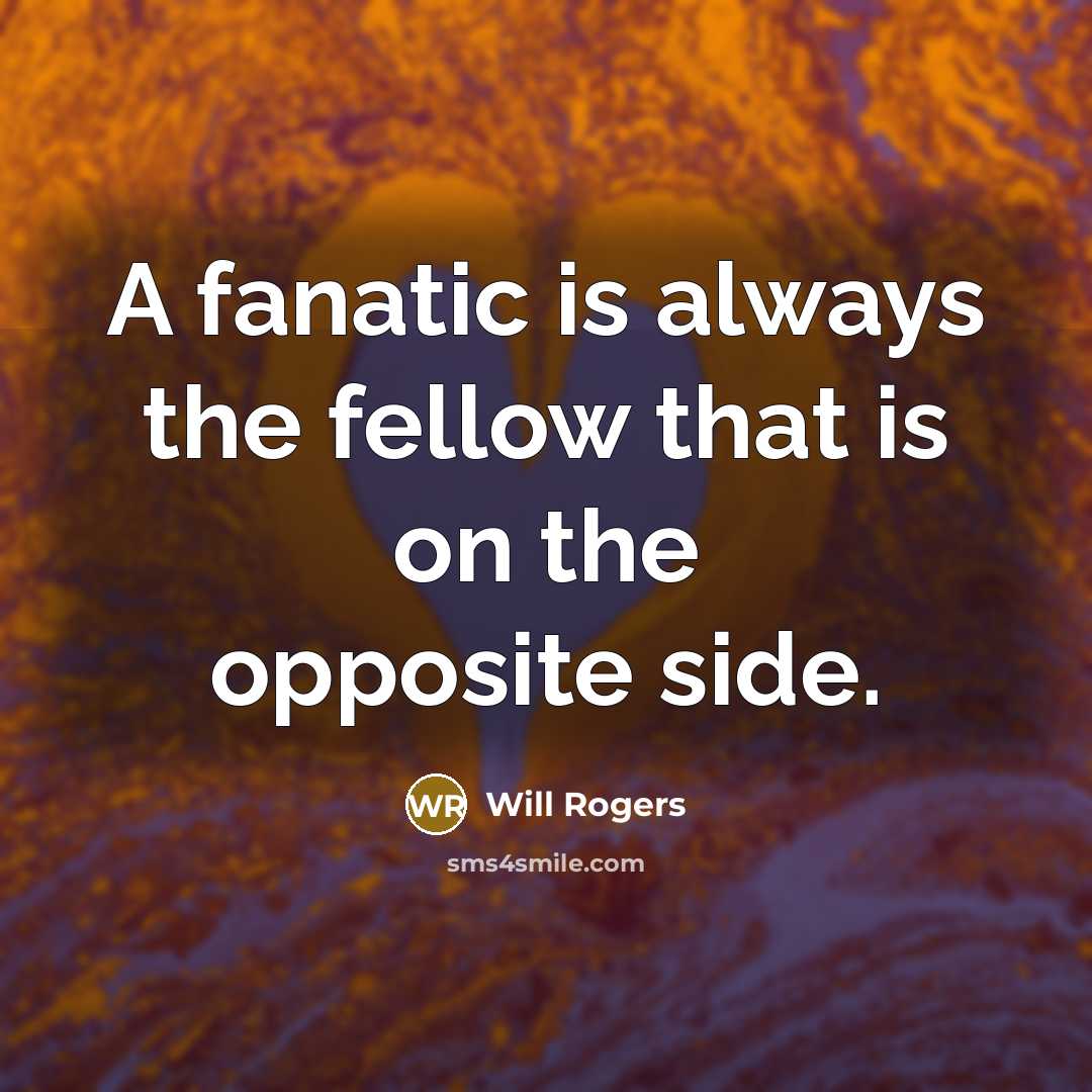 “A fanatic is always the fellow that is on the…” quote by Will Rogers