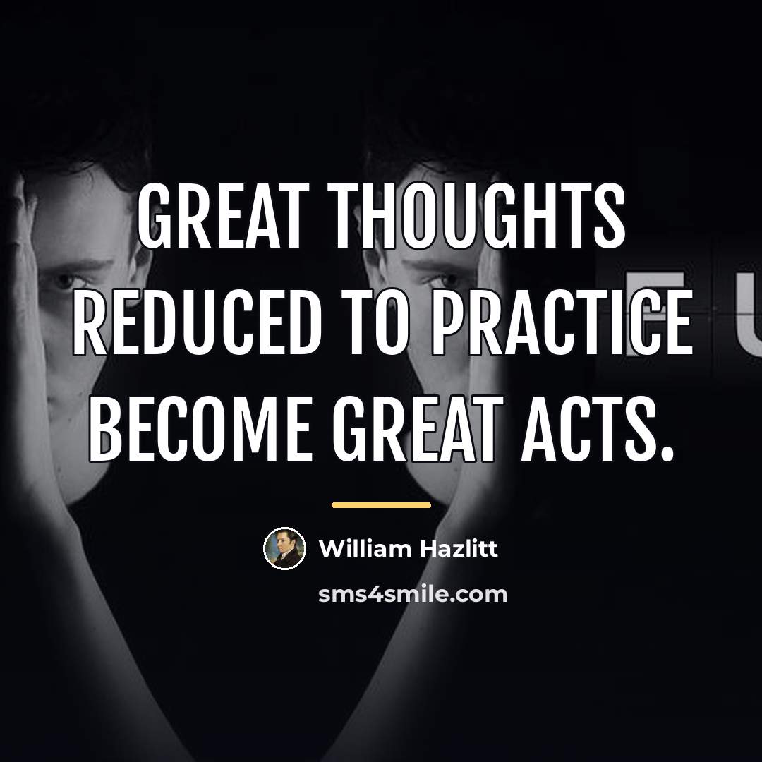 “Great thoughts reduced to practice become great acts.…” quote by William Hazlitt