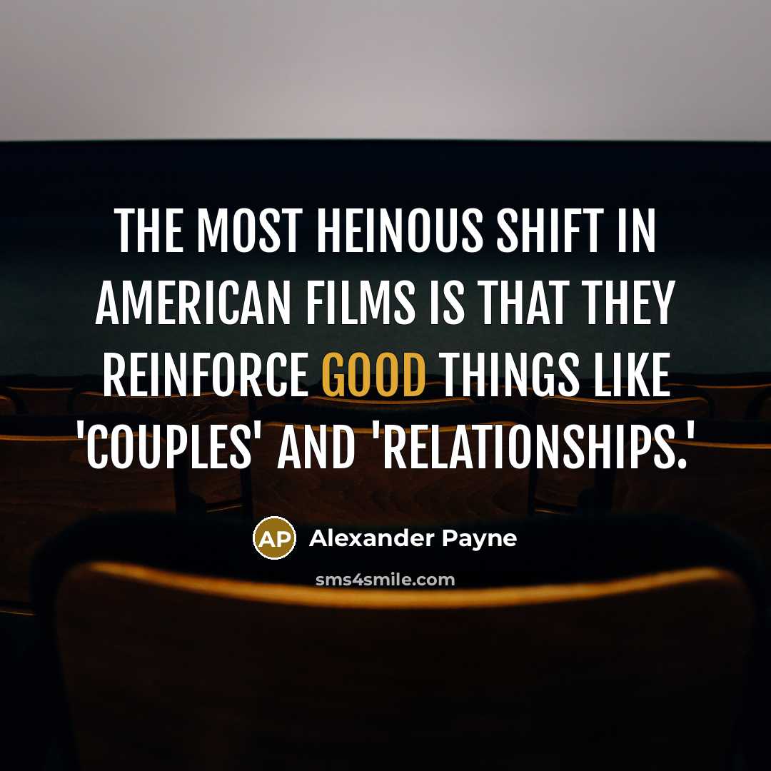“The most heinous shift in American films is that they…” quote by Alexander Payne