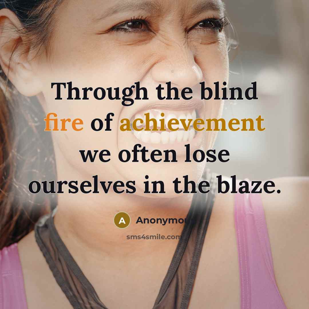 “Through the blind fire of achievement we often lose ourselves…” quote by Anonymous
