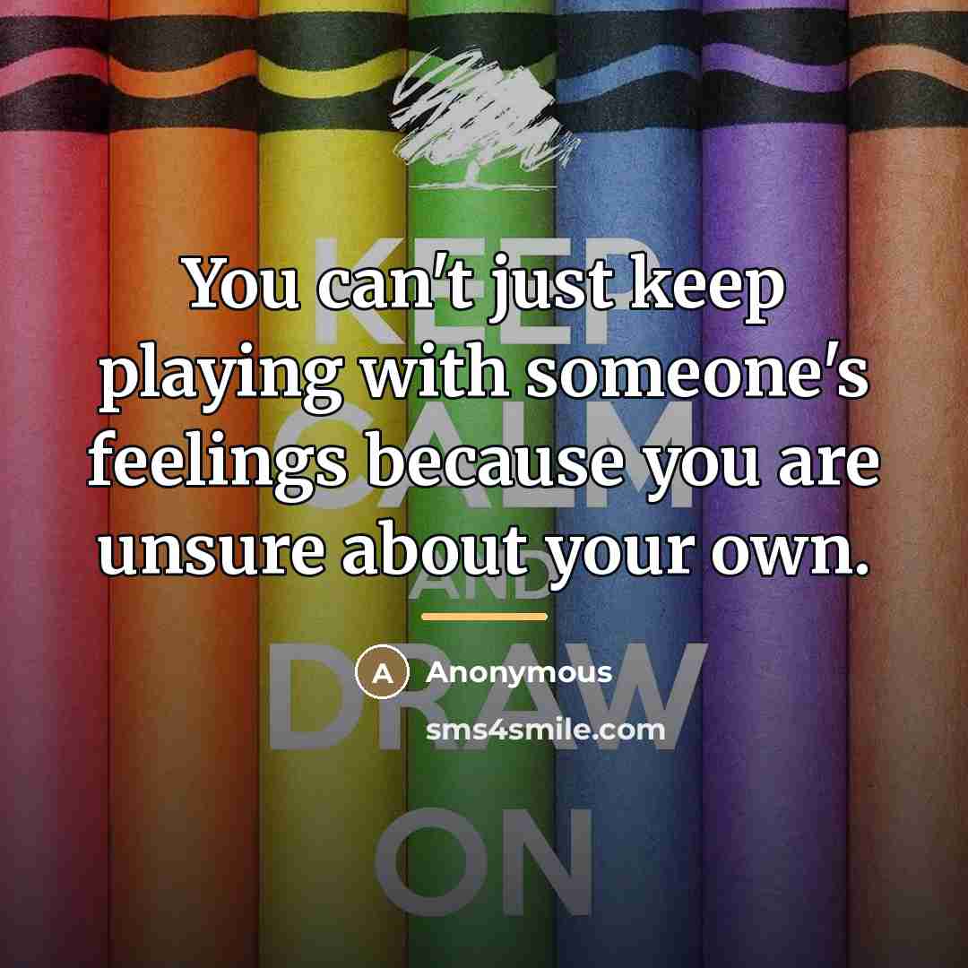 “You can't just keep playing with someone's feelings because you…” quote by Anonymous