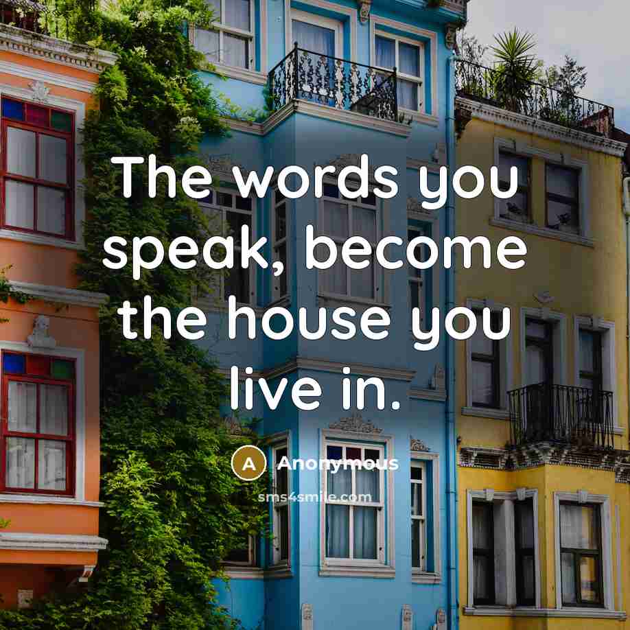 “The words you speak, become the house you live in.…” quote by Anonymous