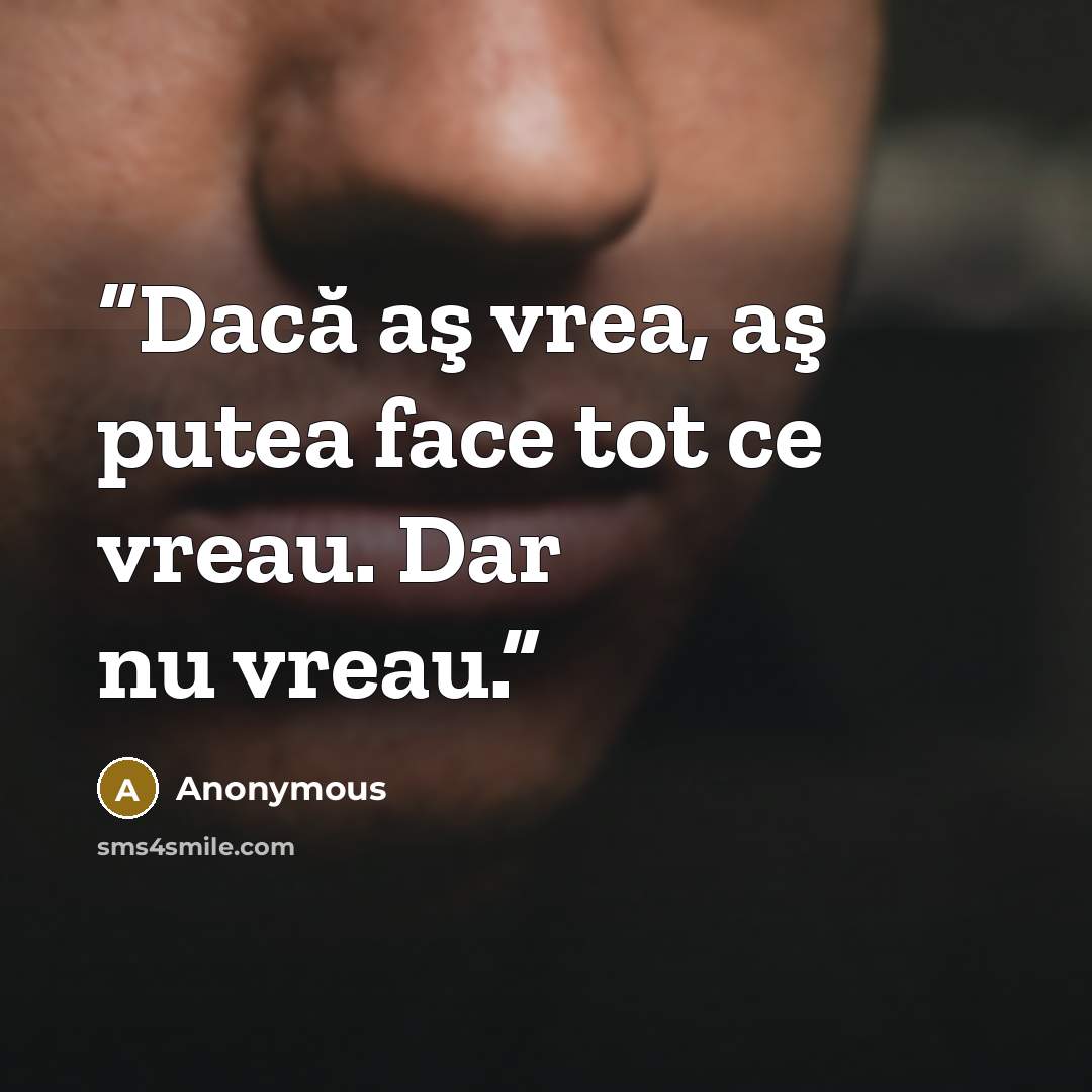 “Dacă aş vrea, aş putea face tot ce vreau. Dar nu vreau.” quote by Anonymous