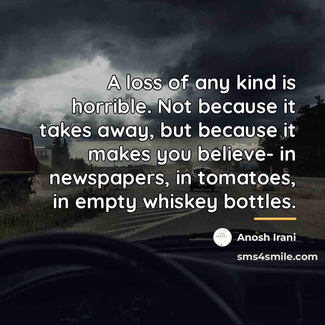 “A loss of any kind is horrible. Not because it…” quote by Anosh Irani