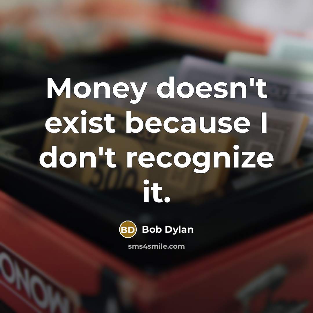 “Money doesn't exist because I don't recognize it.…” quote by Bob Dylan