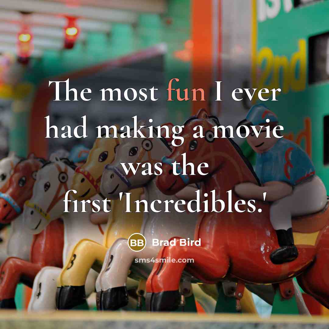 “The most fun I ever had making a movie was…” quote by Brad Bird