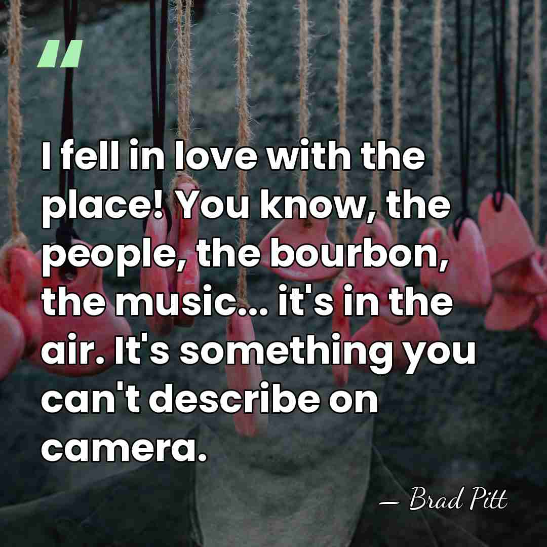 I fell in love with the place! You know, the people, the&hellip; - Brad Pitt