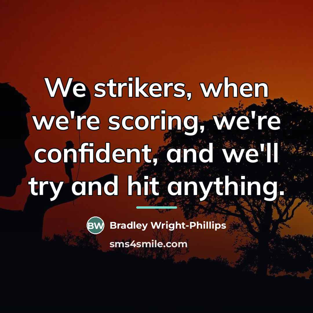 “We strikers, when we're scoring, we're confident, and we'll try…” quote by Bradley Wright-Phillips