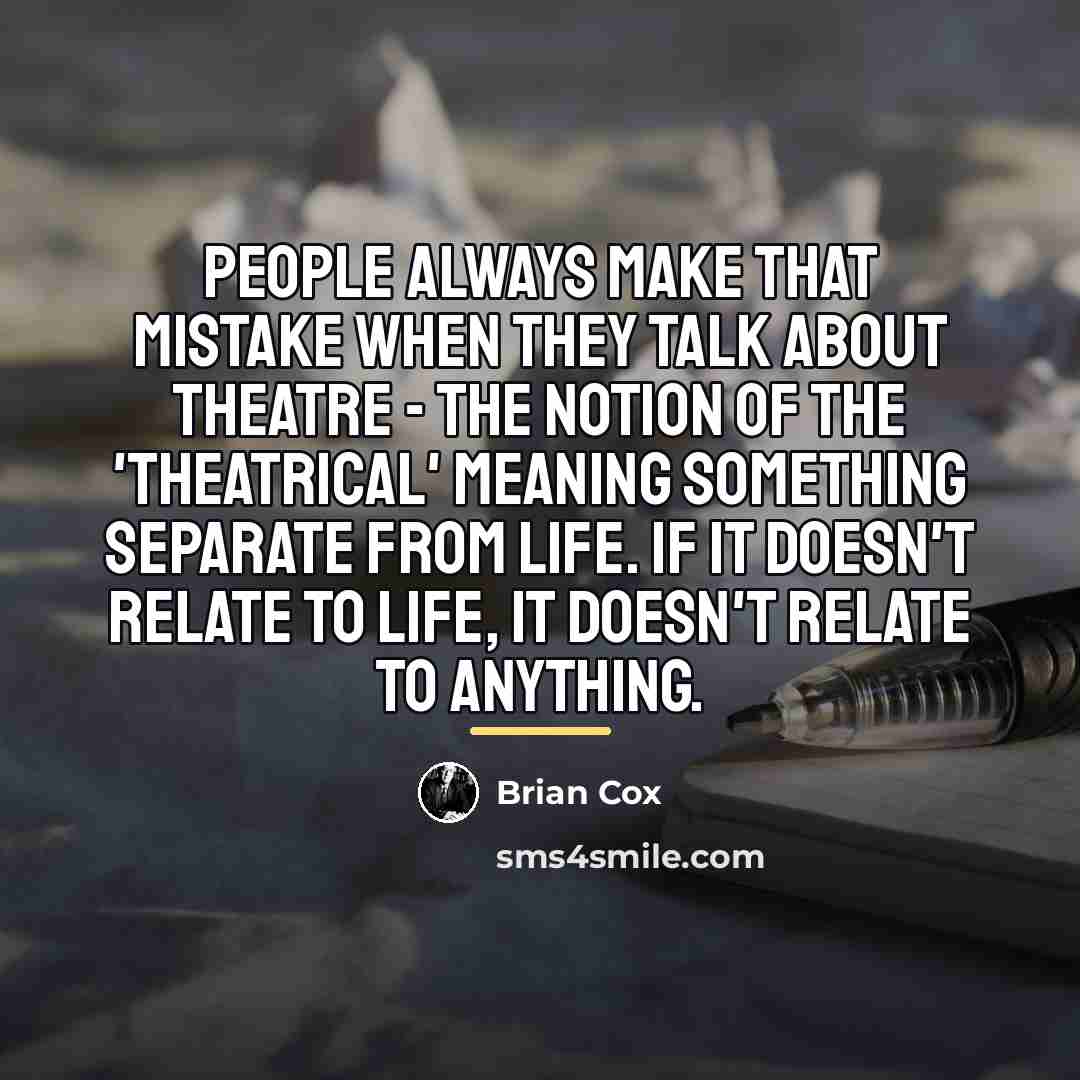 “People always make that mistake when they talk about theatre…” quote by Brian Cox