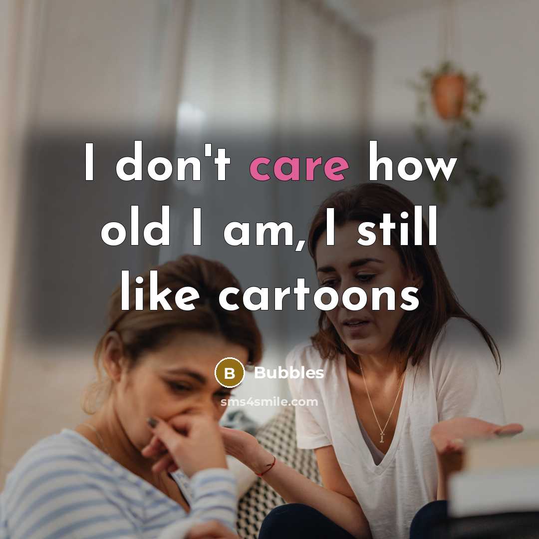 “I don't care how old I am, I still like…” quote by Bubbles