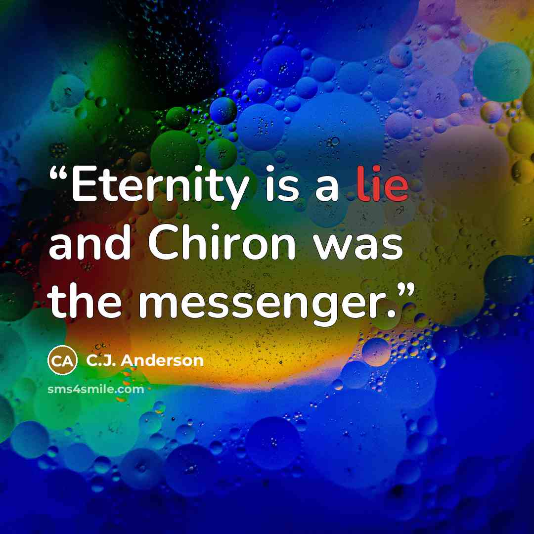 “Eternity is a lie and Chiron was the messenger.” quote by C.J. Anderson