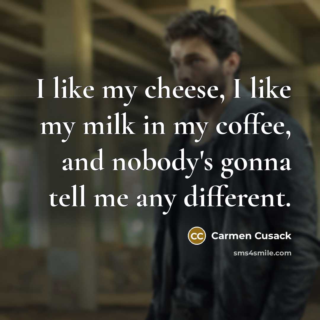 “I like my cheese, I like my milk in my…” quote by Carmen Cusack