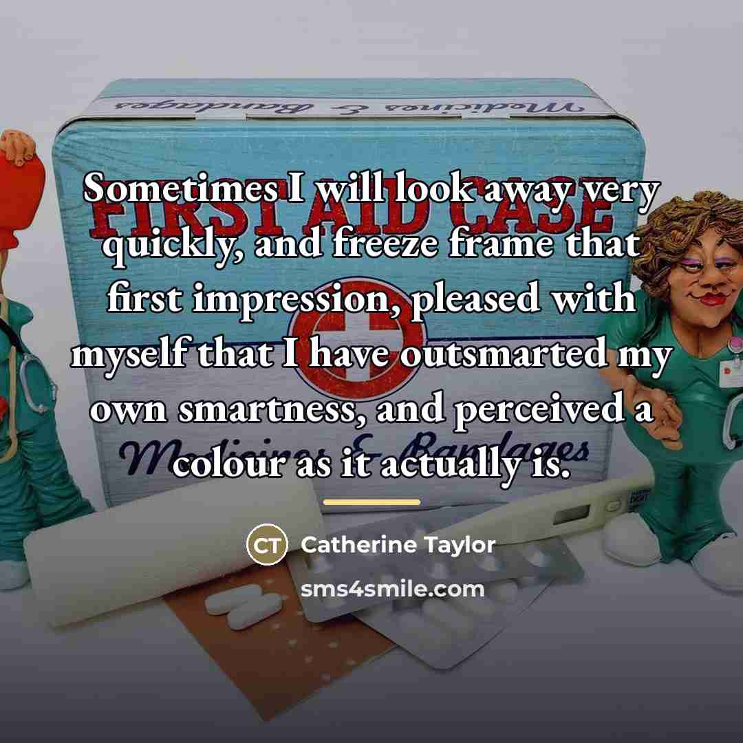 “Sometimes I will look away very quickly, and freeze frame…” quote by Catherine Taylor