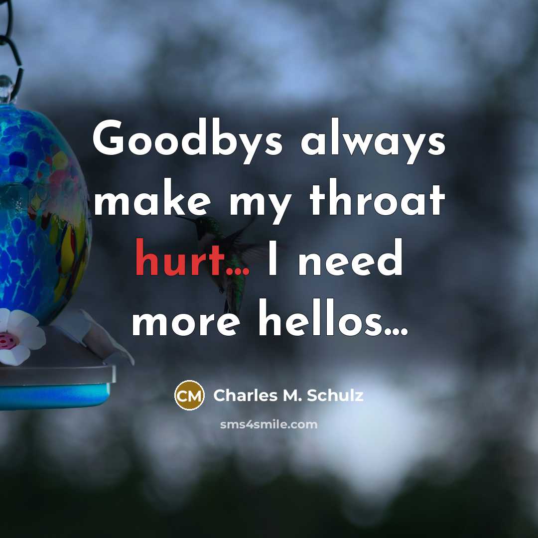 “Goodbys always make my throat hurt... I need more hellos...…” quote by Charles M. Schulz