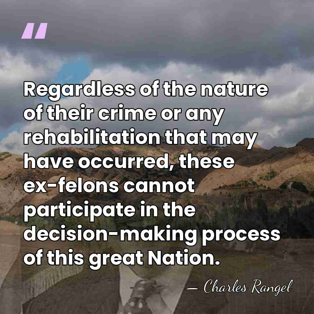 Regardless of the nature of their crime or any rehabilitation that may&hellip; - Charles Rangel