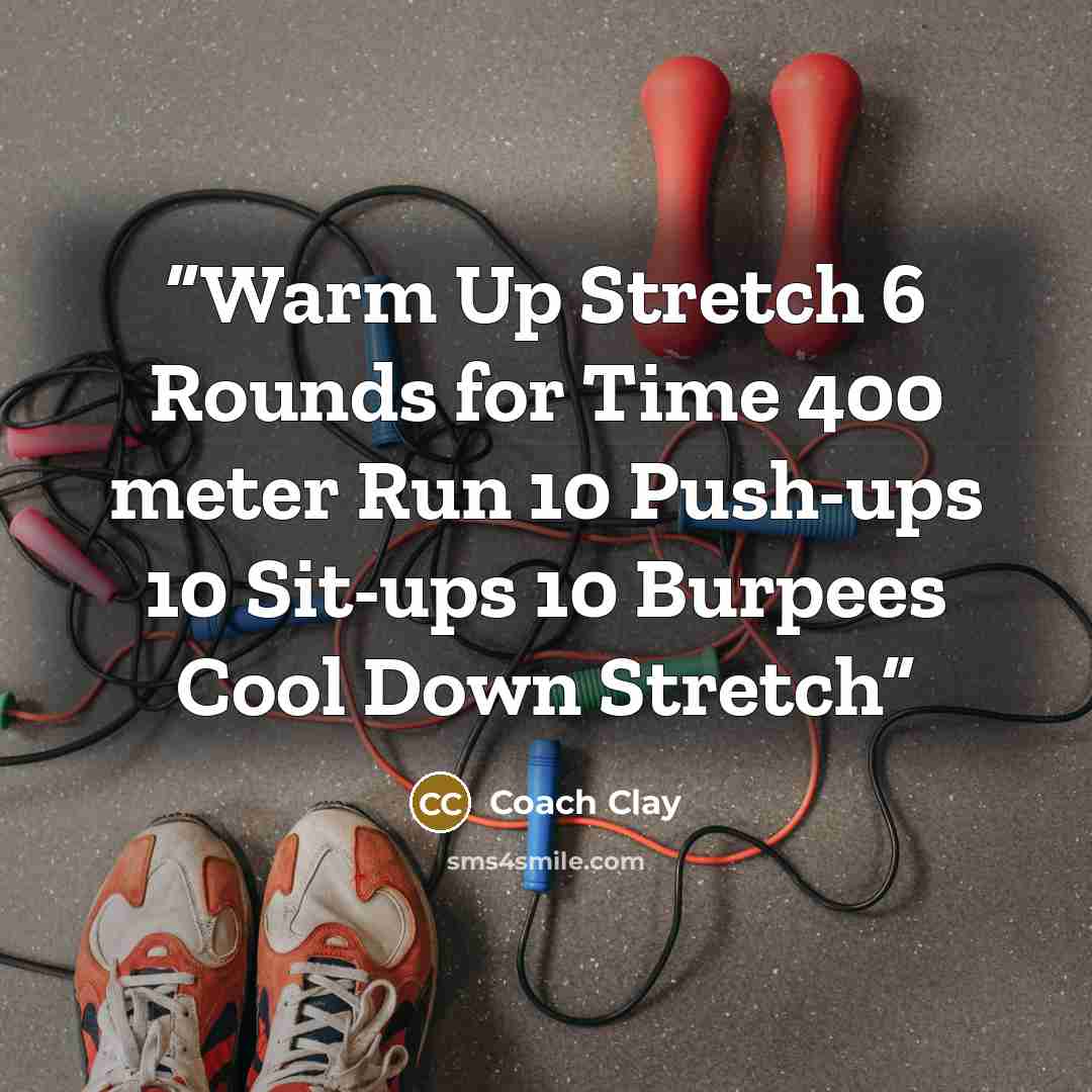“Warm Up Stretch 6 Rounds for Time 400 meter Run 10 Push-ups 10 Sit-ups 10 Burpees Cool Down Stretch” quote by Coach Clay