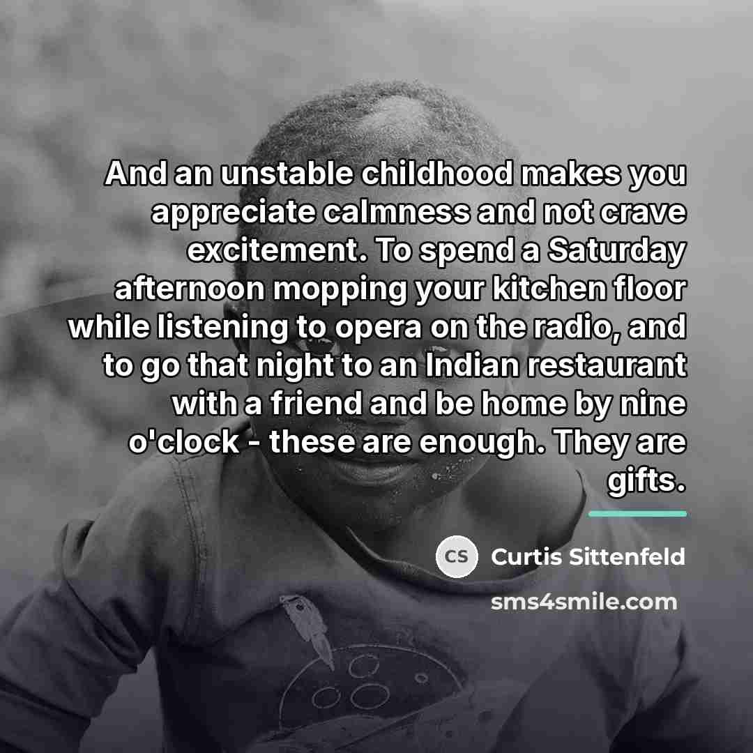“And an unstable childhood makes you appreciate calmness and not…” quote by Curtis Sittenfeld