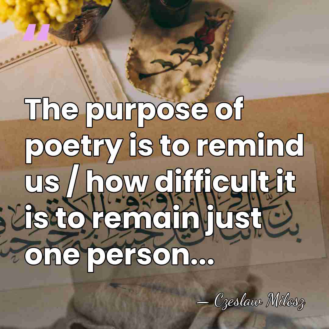 The purpose of poetry is to remind us / how difficult it&hellip; - Czeslaw Milosz