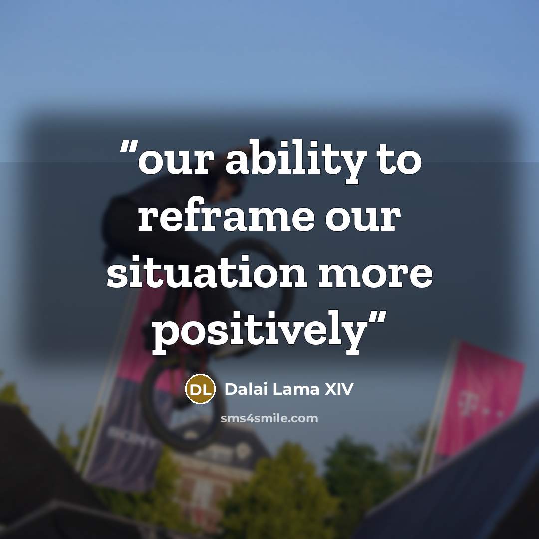 “our ability to reframe our situation more positively” quote by Dalai Lama XIV
