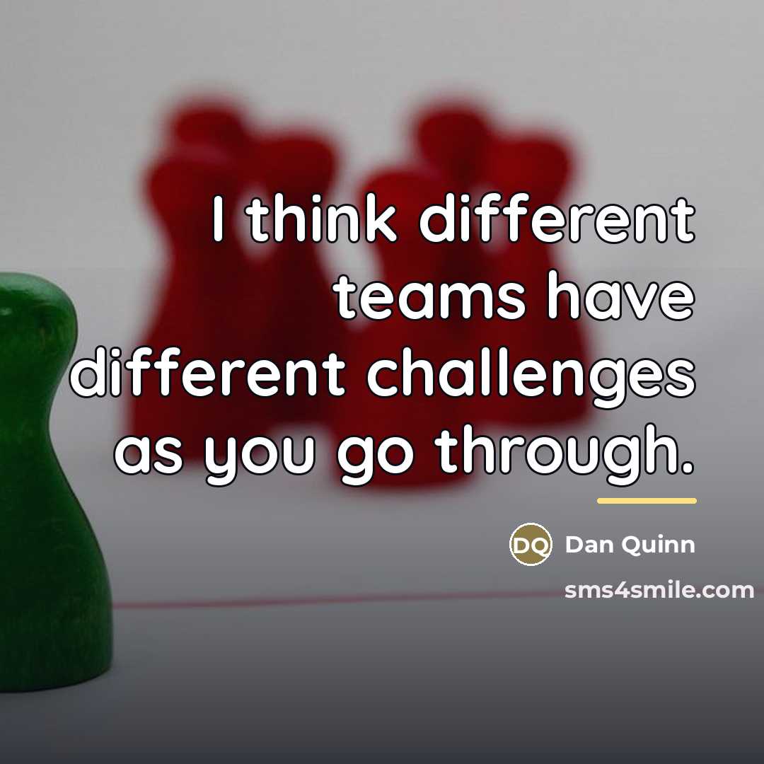 “I think different teams have different challenges as you go…” quote by Dan Quinn